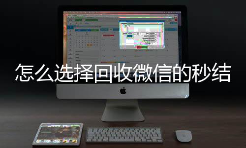 怎么选择回收微信诚信收微信秒结的秒结平台（回收微信秒结账）